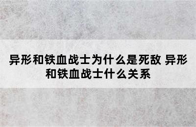 异形和铁血战士为什么是死敌 异形和铁血战士什么关系
